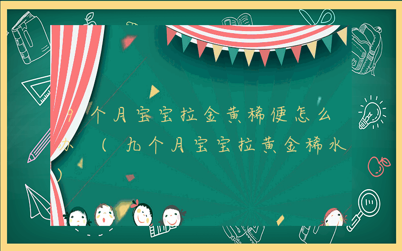 9个月宝宝拉金黄稀便怎么办 (九个月宝宝拉黄金稀水)
